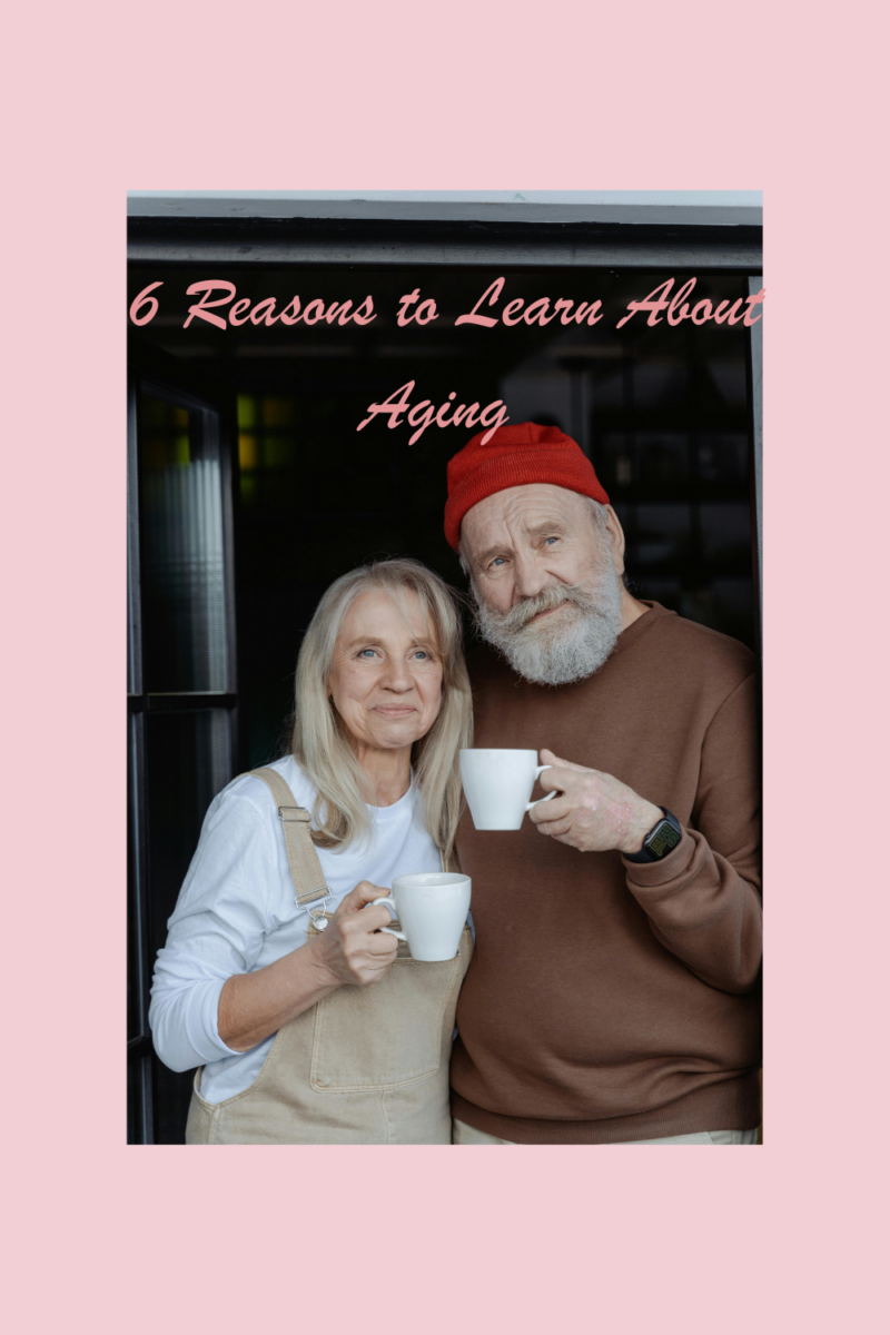 6 Reasons to Learn About Aging
